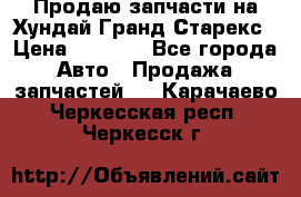 Продаю запчасти на Хундай Гранд Старекс › Цена ­ 1 500 - Все города Авто » Продажа запчастей   . Карачаево-Черкесская респ.,Черкесск г.